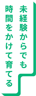 未経験からでも時間をかけて育てる